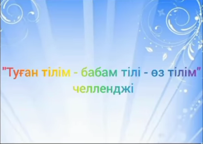 5-9 сынып оқушылары арасында "Туған тілім- бабам тілі - өз тілім" тақырыбында челлендж ұйымдастырылды